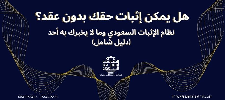 هل يمكن إثبات حقك بدون عقد؟ نظام الإثبات السعودي وما لا يخبرك به أحد